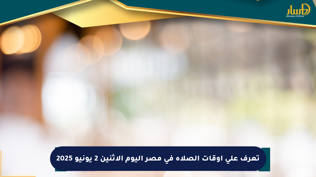 تعرف على أوقات الصلاة في مصر اليوم الاثنين 2 يونيو 2025
